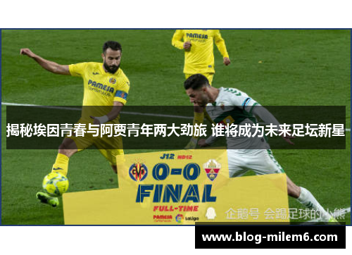 揭秘埃因青春与阿贾青年两大劲旅 谁将成为未来足坛新星